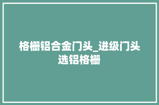 格栅铝合金门头_进级门头选铝格栅