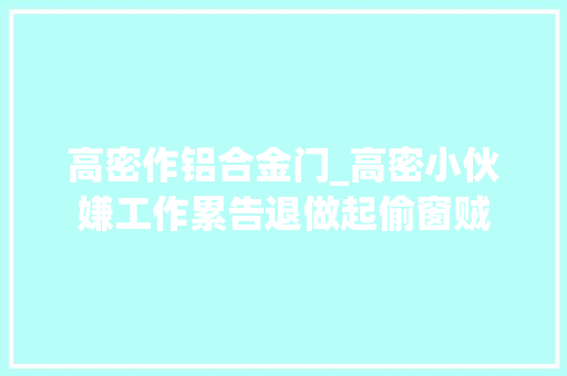 高密作铝合金门_高密小伙嫌工作累告退做起偷窗贼