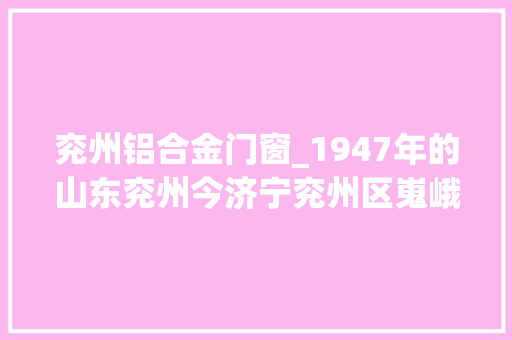 兖州铝合金门窗_1947年的山东兖州今济宁兖州区嵬峨的古城墙精致的石牌坊