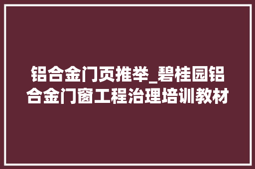 铝合金门页推举_碧桂园铝合金门窗工程治理培训教材ppt制作格式大年夜全