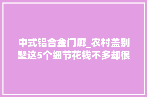 中式铝合金门廊_农村盖别墅这5个细节花钱不多却很重要做好了比效果图还漂亮