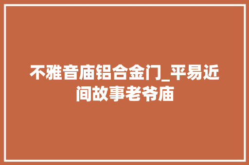 不雅音庙铝合金门_平易近间故事老爷庙