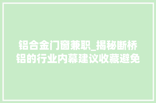 铝合金门窗兼职_揭秘断桥铝的行业内幕建议收藏避免上当