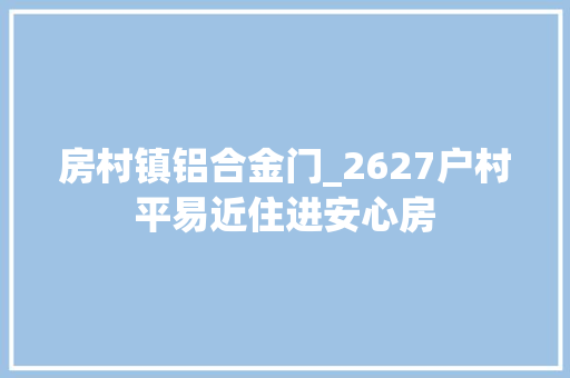 房村镇铝合金门_2627户村平易近住进安心房