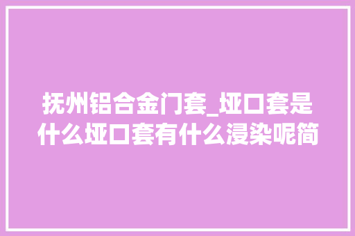 抚州铝合金门套_垭口套是什么垭口套有什么浸染呢简单介绍一看就懂。
