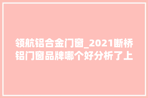 领航铝合金门窗_2021断桥铝门窗品牌哪个好分析了上千的家装案例这3个品牌很棒