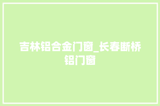 吉林铝合金门窗_长春断桥铝门窗