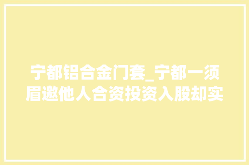 宁都铝合金门套_宁都一须眉邀他人合资投资入股却实施诱骗获刑11年