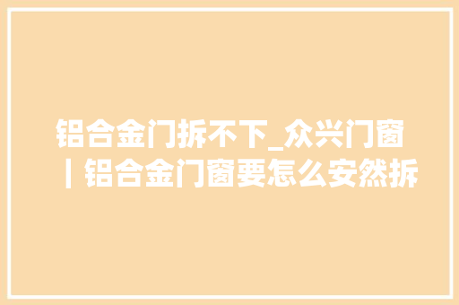 铝合金门拆不下_众兴门窗｜铝合金门窗要怎么安然拆除