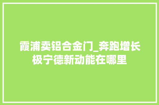 霞浦卖铝合金门_奔跑增长极宁德新动能在哪里