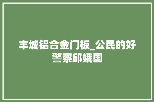 丰城铝合金门板_公民的好警察邱娥国