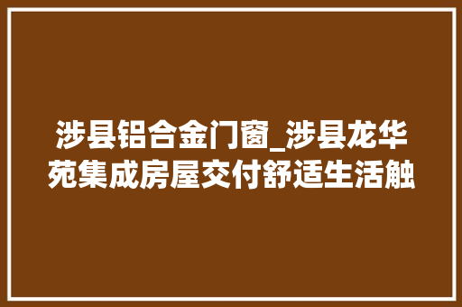 涉县铝合金门窗_涉县龙华苑集成房屋交付舒适生活触手可及