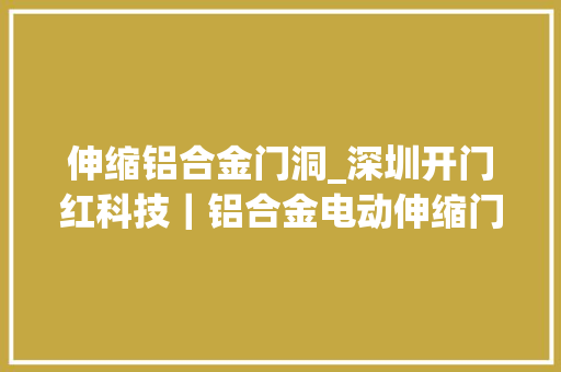 伸缩铝合金门洞_深圳开门红科技｜铝合金电动伸缩门打造高端商业空间的理想选择