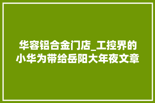 华容铝合金门店_工控界的小华为带给岳阳大年夜文章