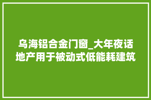 乌海铝合金门窗_大年夜话地产用于被动式低能耗建筑的高品格门窗