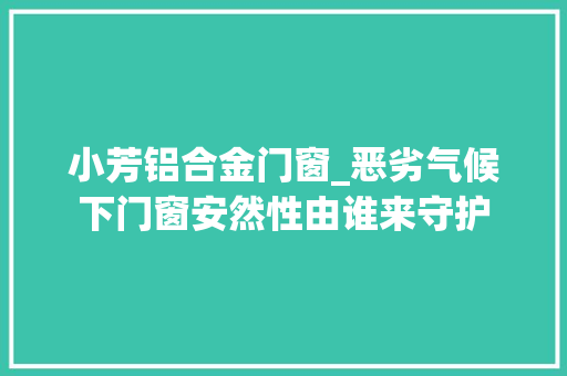 小芳铝合金门窗_恶劣气候下门窗安然性由谁来守护