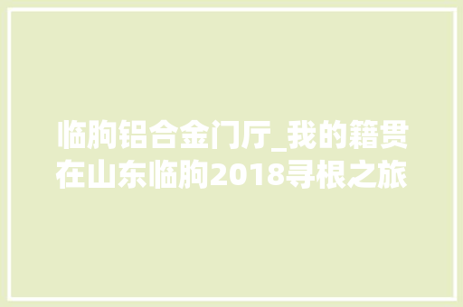 临朐铝合金门厅_我的籍贯在山东临朐2018寻根之旅