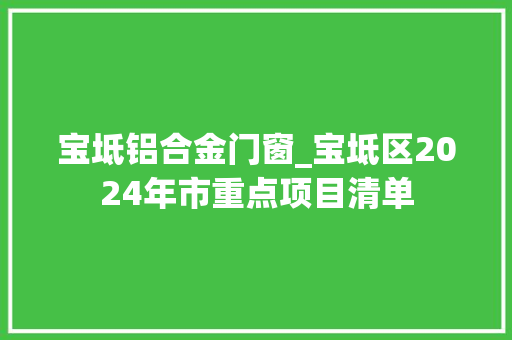 宝坻铝合金门窗_宝坻区2024年市重点项目清单