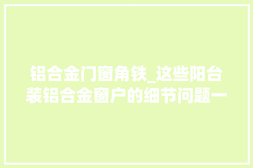 铝合金门窗角铁_这些阳台装铝合金窗户的细节问题一个比一个要紧切切留心
