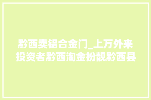 黔西卖铝合金门_上万外来投资者黔西淘金扮靓黔西县