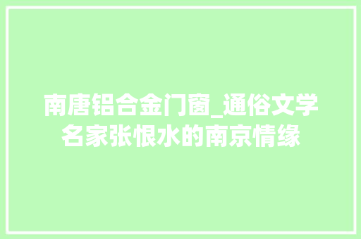 南唐铝合金门窗_通俗文学名家张恨水的南京情缘