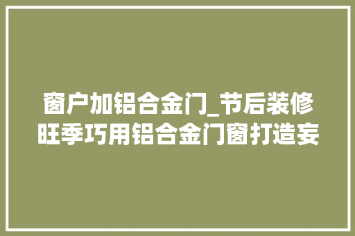 窗户加铝合金门_节后装修旺季巧用铝合金门窗打造妄图中的家
