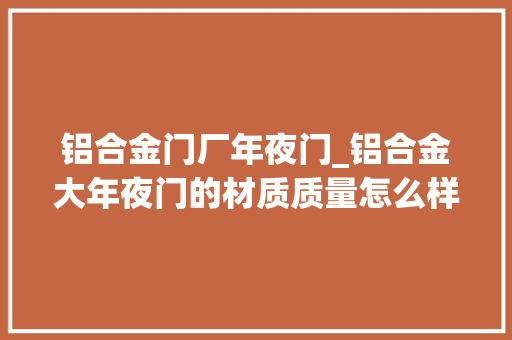 铝合金门厂年夜门_铝合金大年夜门的材质质量怎么样