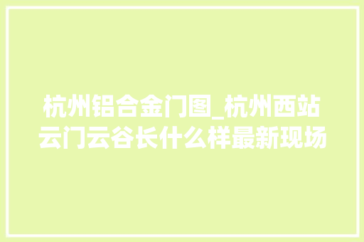 杭州铝合金门图_杭州西站云门云谷长什么样最新现场实拍图来啦