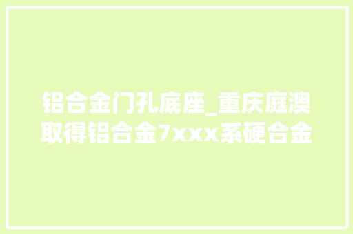 铝合金门孔底座_重庆庭澳取得铝合金7xxx系硬合金圆弧型底座专利方便移动
