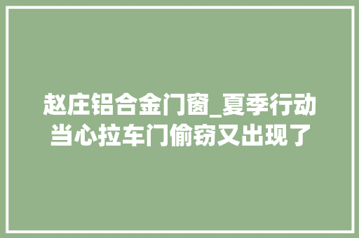赵庄铝合金门窗_夏季行动当心拉车门偷窃又出现了