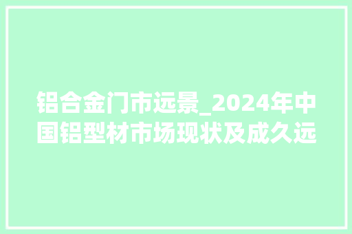 铝合金门市远景_2024年中国铝型材市场现状及成久远景猜测分析