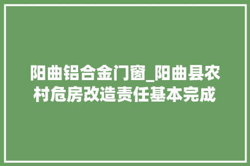 阳曲铝合金门窗_阳曲县农村危房改造责任基本完成