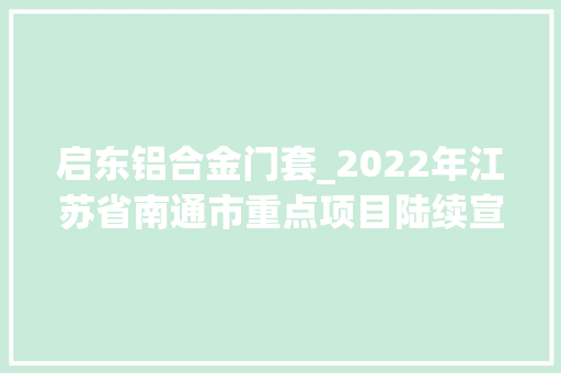 启东铝合金门套_2022年江苏省南通市重点项目陆续宣告最新动态