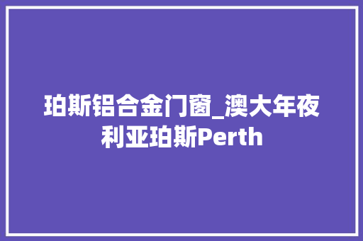 珀斯铝合金门窗_澳大年夜利亚珀斯Perth