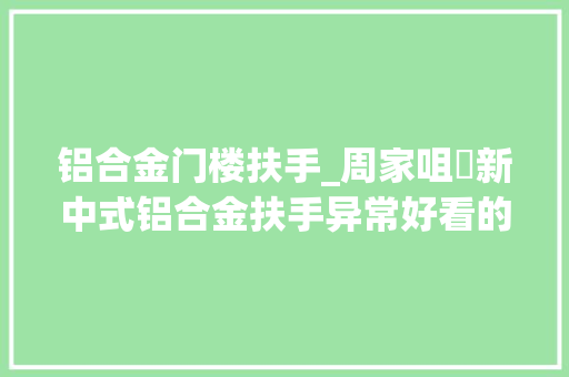 铝合金门楼扶手_周家咀塆新中式铝合金扶手异常好看的那一种