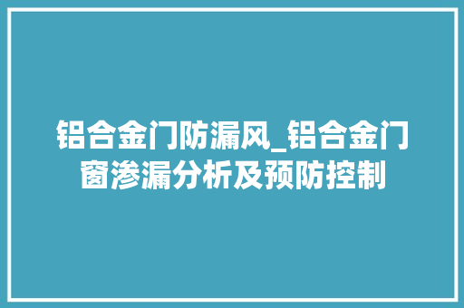 铝合金门防漏风_铝合金门窗渗漏分析及预防控制