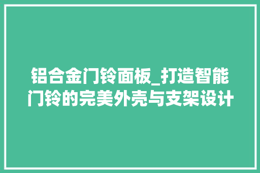 铝合金门铃面板_打造智能门铃的完美外壳与支架设计