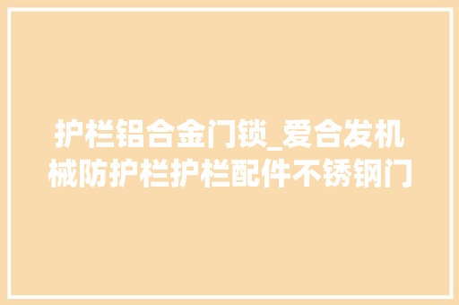 护栏铝合金门锁_爱合发机械防护栏护栏配件不锈钢门锁介绍
