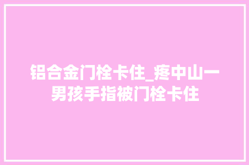 铝合金门栓卡住_疼中山一男孩手指被门栓卡住