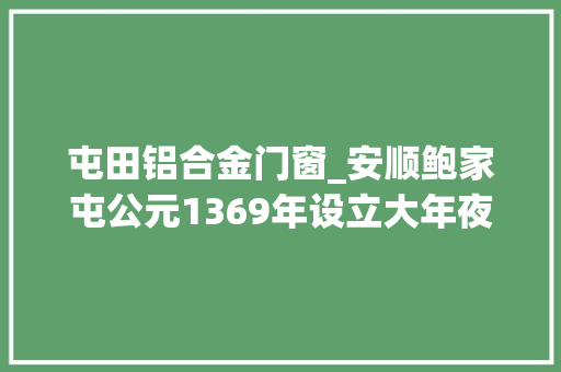 屯田铝合金门窗_安顺鲍家屯公元1369年设立大年夜明屯军活化石