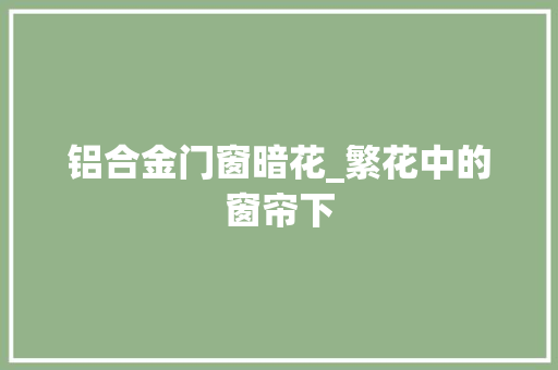 铝合金门窗暗花_繁花中的窗帘下