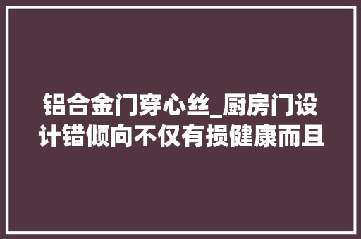铝合金门穿心丝_厨房门设计错倾向不仅有损健康而且还难聚财