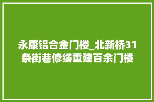 永康铝合金门楼_北新桥31条街巷修缮重建百余门楼