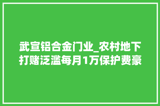 武宣铝合金门业_农村地下打赌泛滥每月1万保护费豪赌近乎公开化