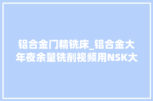 铝合金门精铣床_铝合金大年夜余量铣削视频用NSK大年夜扭矩主轴BMS5010