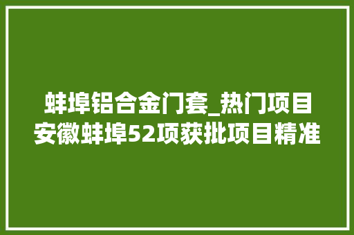 蚌埠铝合金门套_热门项目安徽蚌埠52项获批项目精准来袭为你开启商机