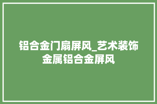 铝合金门扇屏风_艺术装饰金属铝合金屏风