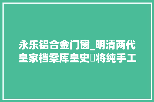 永乐铝合金门窗_明清两代皇家档案库皇史宬将纯手工恢复历史真容