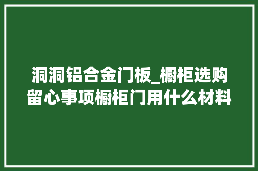洞洞铝合金门板_橱柜选购留心事项橱柜门用什么材料好安装橱柜有什么讲究