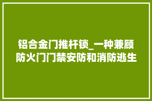铝合金门推杆锁_一种兼顾防火门门禁安防和消防逃生功能的电动推杆锁